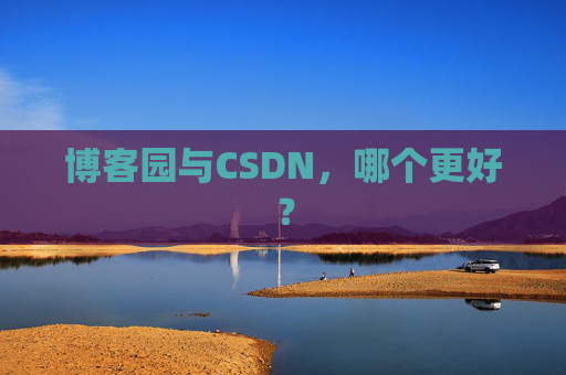 博客园与CSDN,哪个更好? 博客园与CSDN,哪个更好?